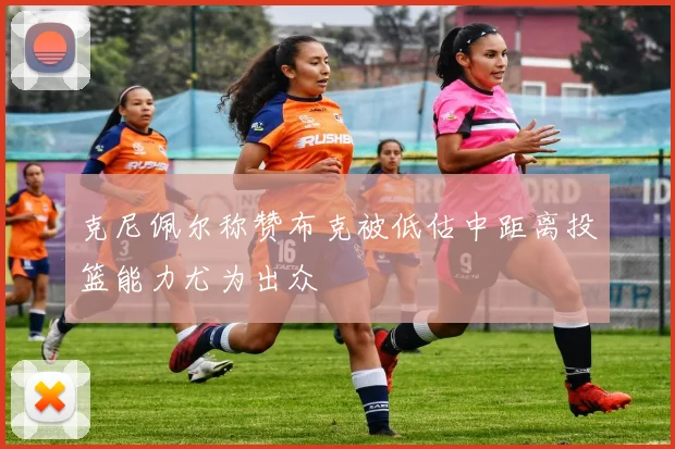 克尼佩尔称赞布克被低估中距离投篮能力尤为出众