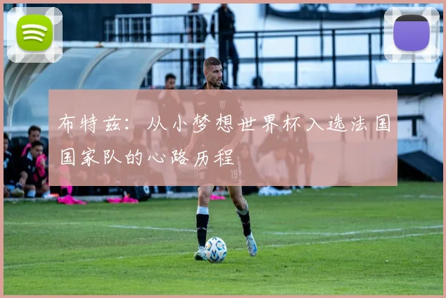 布特兹：从小梦想世界杯入选法国国家队的心路历程