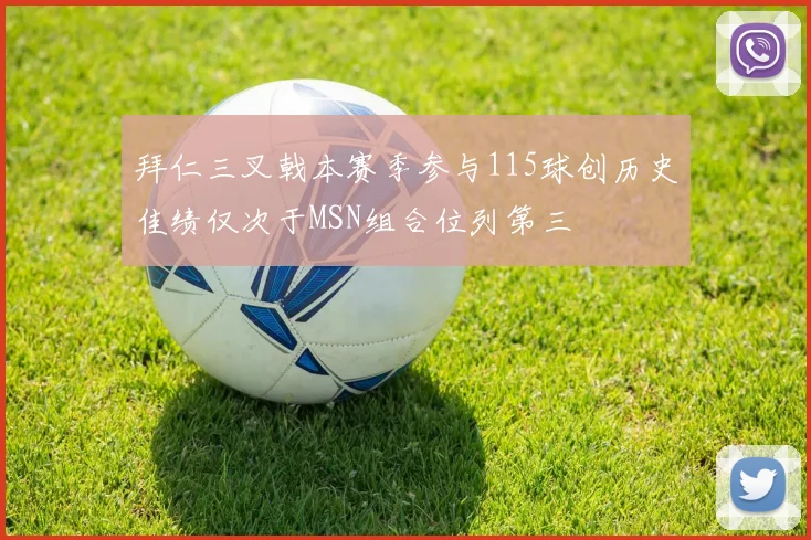 拜仁三叉戟本赛季参与115球创历史佳绩仅次于MSN组合位列第三