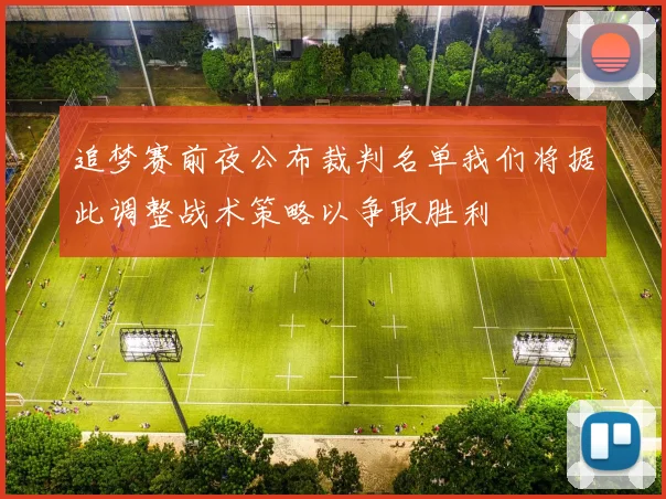 追梦赛前夜公布裁判名单我们将据此调整战术策略以争取胜利