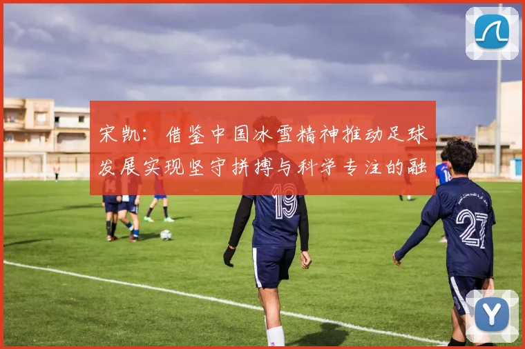 宋凯：借鉴中国冰雪精神推动足球发展实现坚守拼搏与科学专注的融合