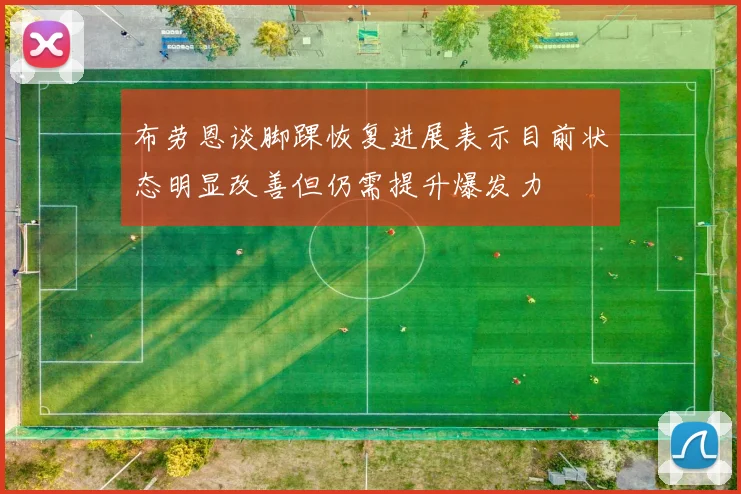 布劳恩谈脚踝恢复进展表示目前状态明显改善但仍需提升爆发力