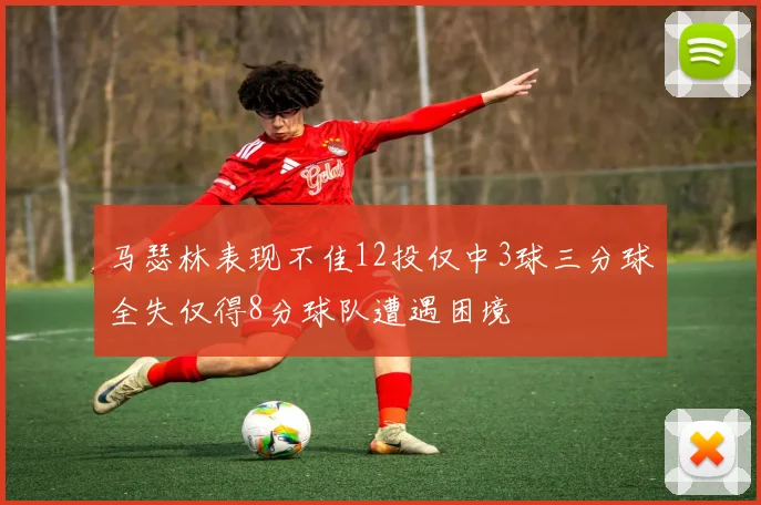 马瑟林表现不佳12投仅中3球三分球全失仅得8分球队遭遇困境