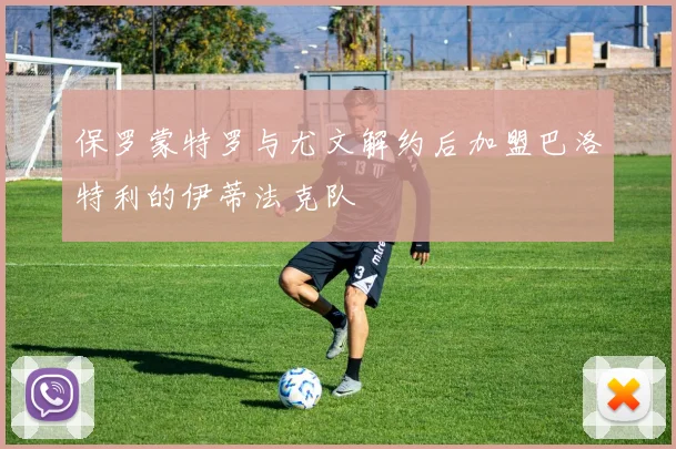 保罗蒙特罗与尤文解约后加盟巴洛特利的伊蒂法克队