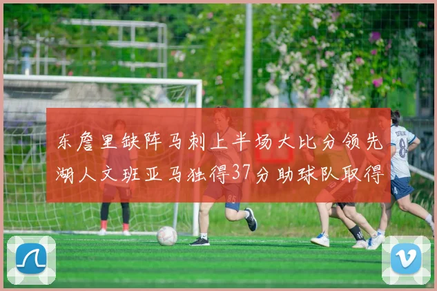 东詹里缺阵马刺上半场大比分领先湖人文班亚马独得37分助球队取得优势