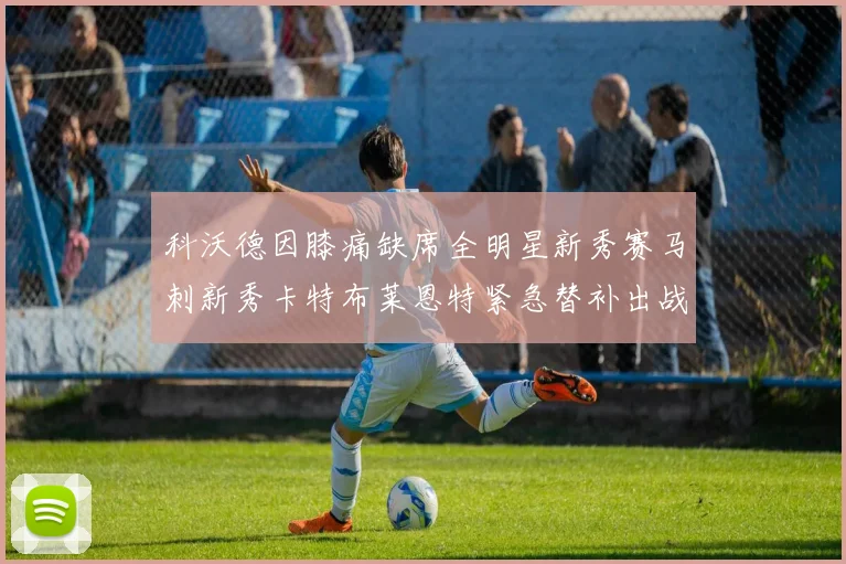 科沃德因膝痛缺席全明星新秀赛马刺新秀卡特布莱恩特紧急替补出战